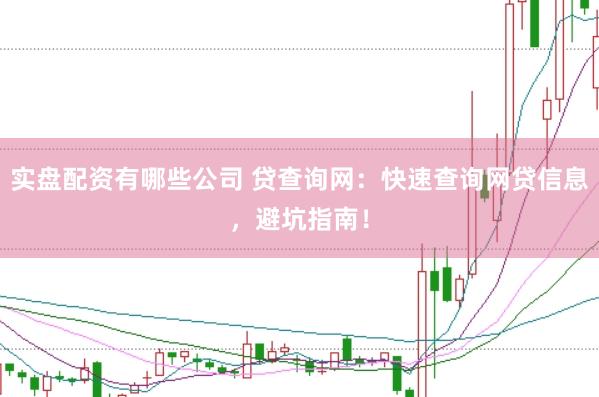 实盘配资有哪些公司 贷查询网:快速查询网贷信息,避坑指南!