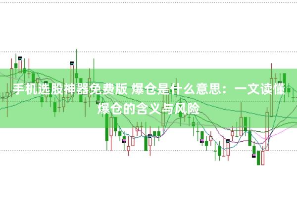 手机选股神器免费版 爆仓是什么意思:一文读懂爆仓的含义与风险