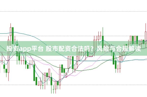 投资app平台 股市配资合法吗?风险与合规解读