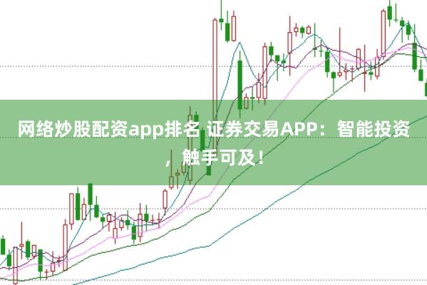 网络炒股配资app排名 证券交易APP：智能投资，触手可及！