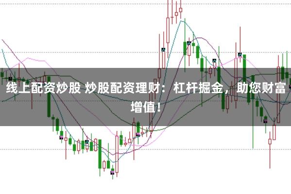 线上配资炒股 炒股配资理财:杠杆掘金,助您财富增值!