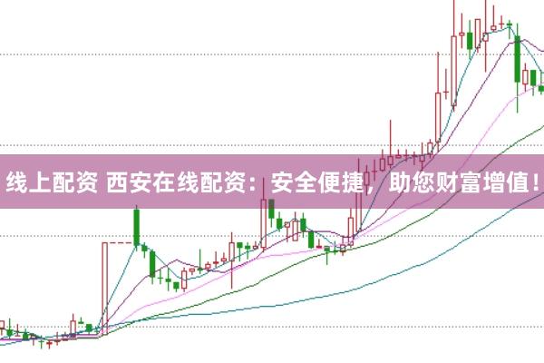 线上配资 西安在线配资：安全便捷，助您财富增值！