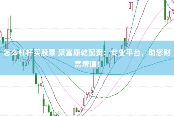 怎么杠杆买股票 聚富康乾配资：专业平台，助您财富增值！