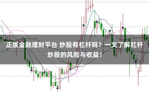 正版金融理财平台 炒股有杠杆吗？一文了解杠杆炒股的风险与收益！