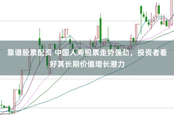 靠谱股票配资 中国人寿股票走势强劲,投资者看好其长期价值增长潜力