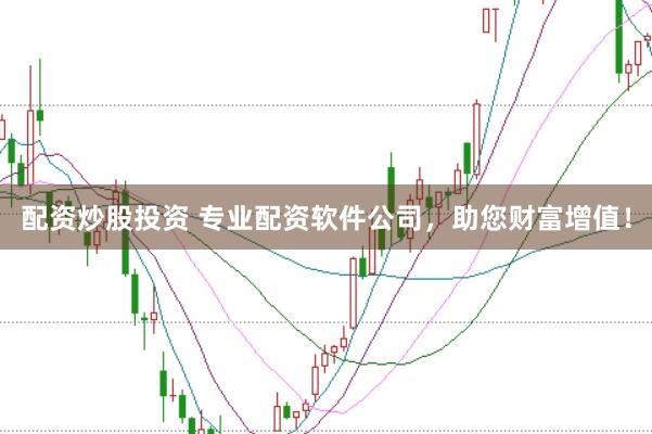 配资炒股投资 专业配资软件公司,助您财富增值!