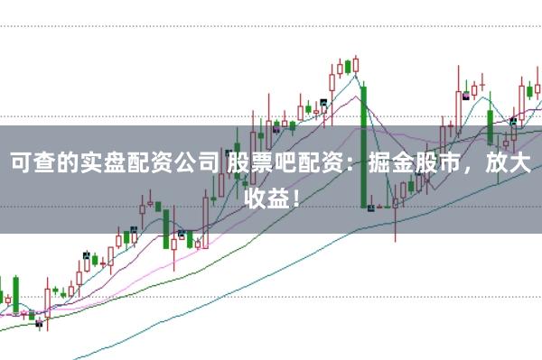 可查的实盘配资公司 股票吧配资：掘金股市，放大收益！