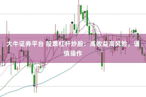 大牛证券平台 股票杠杆炒股:高收益高风险,谨慎操作