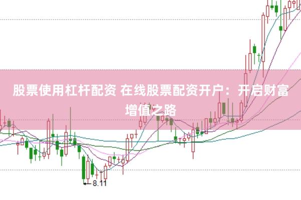 股票使用杠杆配资 在线股票配资开户：开启财富增值之路