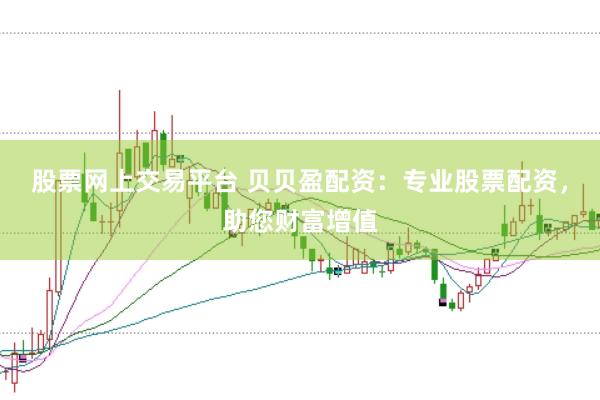 股票网上交易平台 贝贝盈配资：专业股票配资，助您财富增值