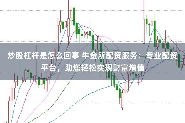 炒股杠杆是怎么回事 牛金所配资服务:专业配资平台,助您轻松实现财富增值