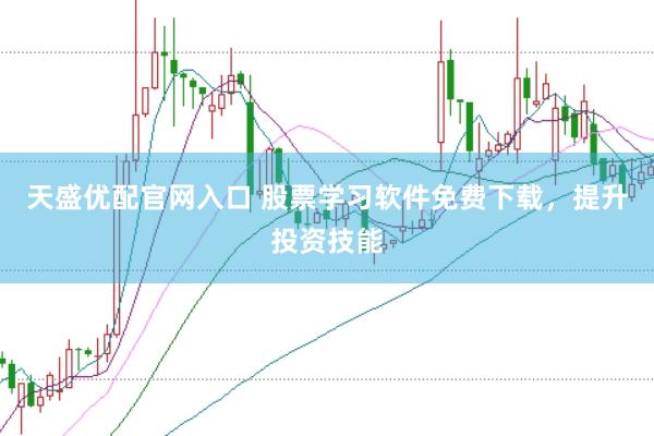 天盛优配官网入口 股票学习软件免费下载，提升投资技能
