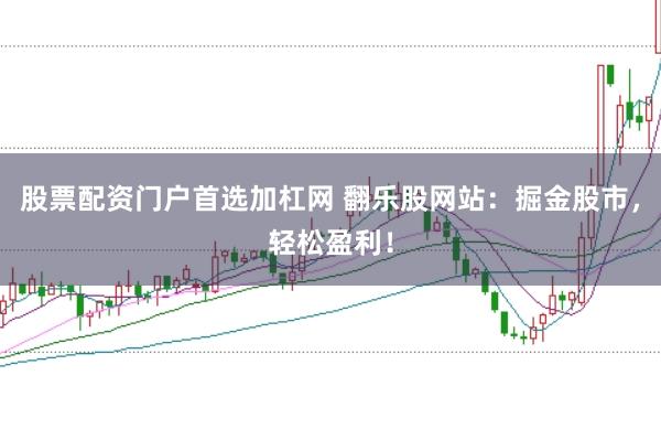 股票配资门户首选加杠网 翻乐股网站：掘金股市，轻松盈利！