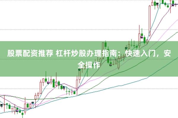 股票配资推荐 杠杆炒股办理指南：快速入门，安全操作