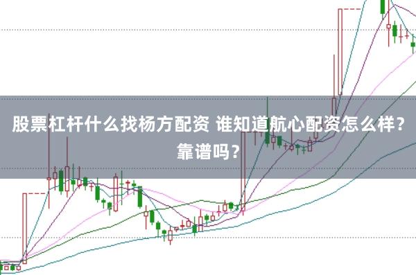 股票杠杆什么找杨方配资 谁知道航心配资怎么样？靠谱吗？