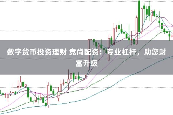 数字货币投资理财 竞尚配资:专业杠杆,助您财富升级