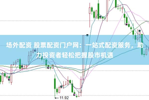 场外配资 股票配资门户网:一站式配资服务,助力投资者轻松把握股市机遇