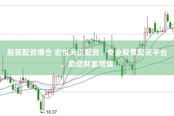 股民配资爆仓 宏悦天臣配资：专业股票配资平台，助您财富增值