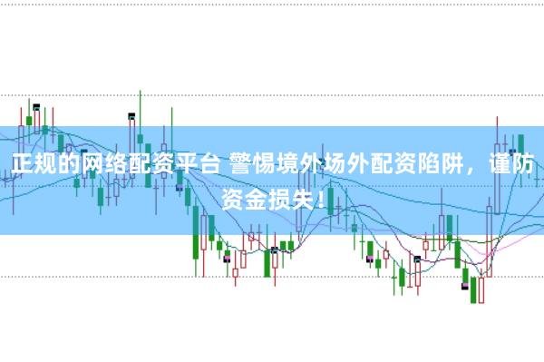 正规的网络配资平台 警惕境外场外配资陷阱，谨防资金损失！