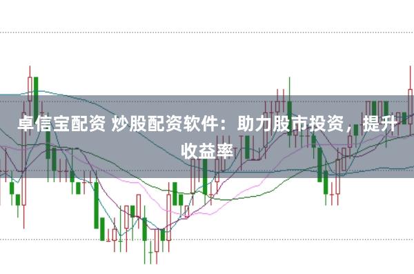 卓信宝配资 炒股配资软件：助力股市投资，提升收益率