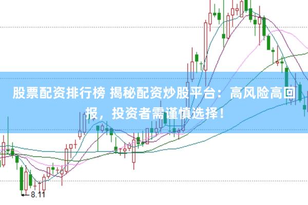 股票配资排行榜 揭秘配资炒股平台：高风险高回报，投资者需谨慎选择！
